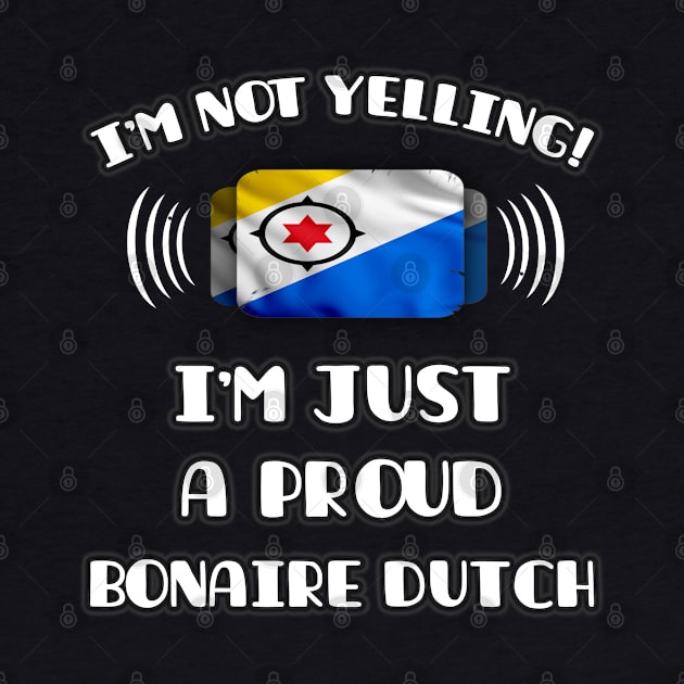 I'm Not Yelling I'm A Proud Bonaire Dutch - Gift for Bonaire Dutch With Roots From Bonaire by Country Flags